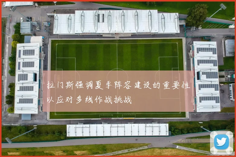 拉门斯强调夏季阵容建设的重要性以应对多线作战挑战