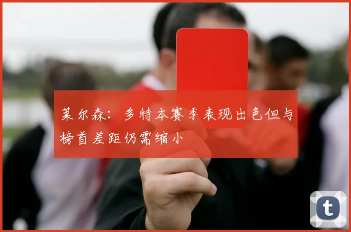 莱尔森：多特本赛季表现出色但与榜首差距仍需缩小