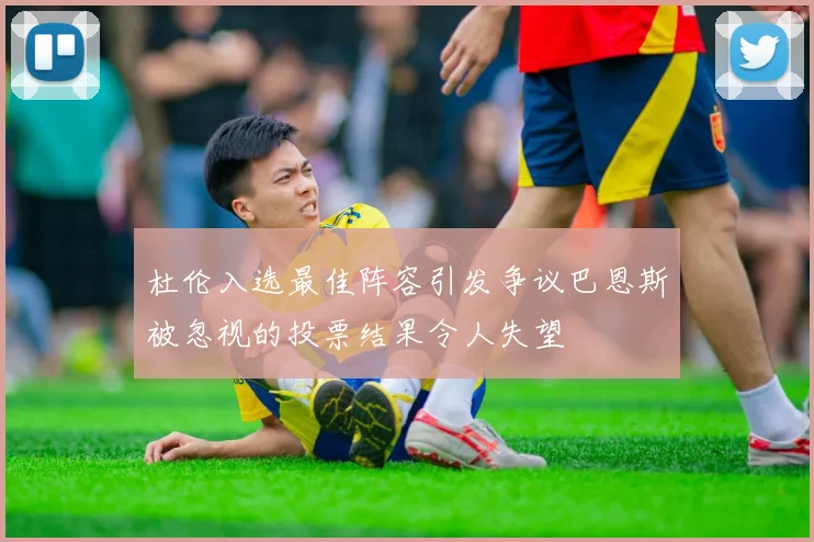 杜伦入选最佳阵容引发争议巴恩斯被忽视的投票结果令人失望