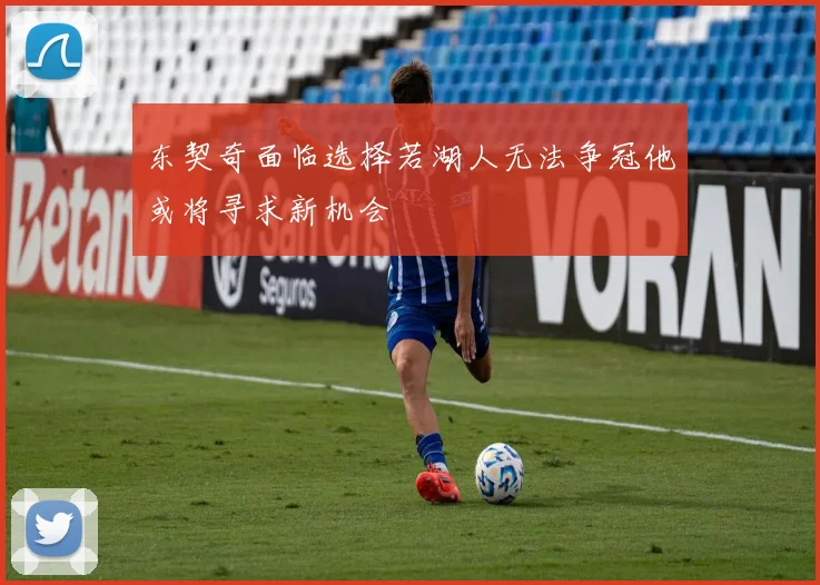 东契奇面临选择若湖人无法争冠他或将寻求新机会