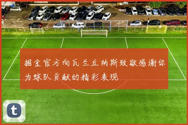 掘金官方向瓦兰丘纳斯致敬感谢你为球队贡献的精彩表现