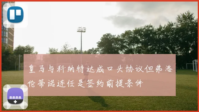 皇马与科纳特达成口头协议但弗洛伦蒂诺连任是签约前提条件