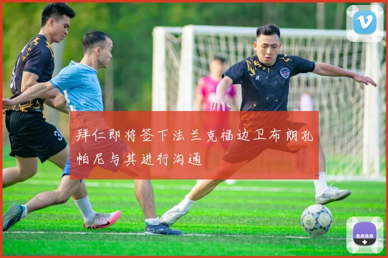 拜仁即将签下法兰克福边卫布朗孔帕尼与其进行沟通