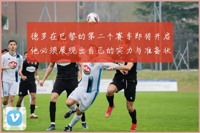德罗在巴黎的第二个赛季即将开启他必须展现出自己的实力与准备状态